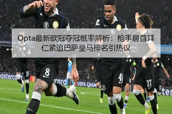 Opta最新欧冠夺冠概率解析:枪手居首拜仁紧追巴萨皇马排名引热议